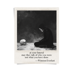 at your funeral / may they talk of who you were / not what you have done