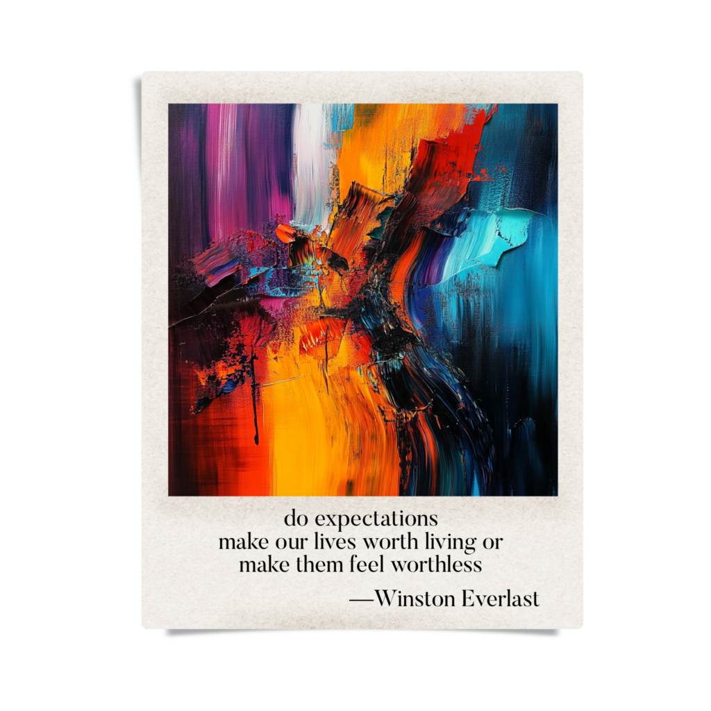 do expectations / make our lives worth living or / make them feel worthless — haiga by Winston Everlast