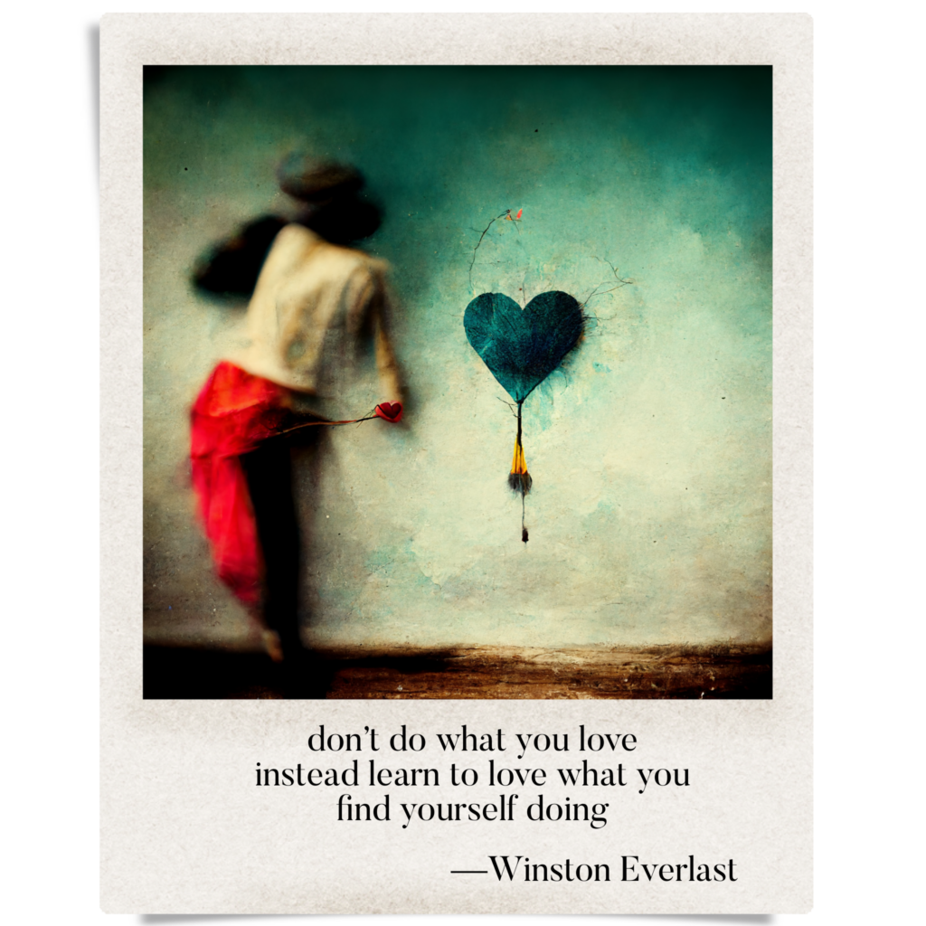 don't do what you love / instead learn to love what you / find yourself doing — haiga by Winston Everlast