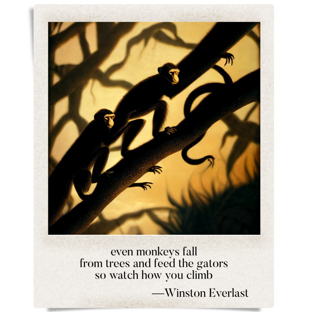 even monkeys fall / from trees and feed the gators / so watch how you climb — haiga by Winston Everlast