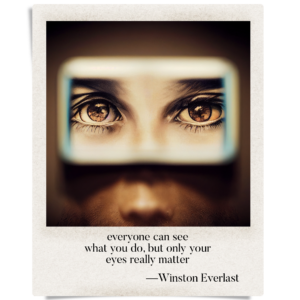 everyone can see / what you do, but only your / eyes really matter