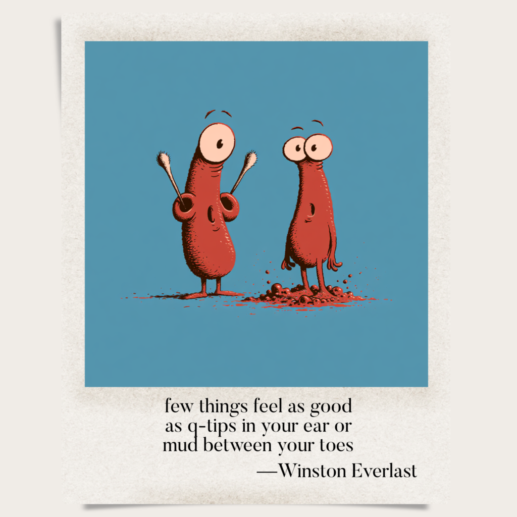 few things feel as good / as q-tips in your ear or / mud between your toes — haiga by Winston Everlast