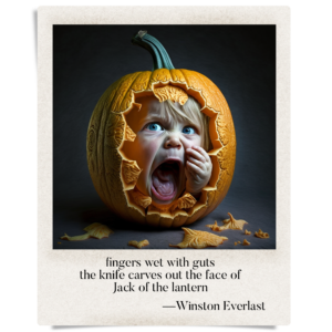 fingers wet with guts / the knife carves out the face of / Jack of the lantern