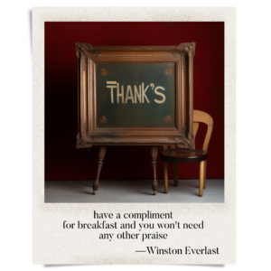 have a compliment / for breakfast and you won't need / any other praise