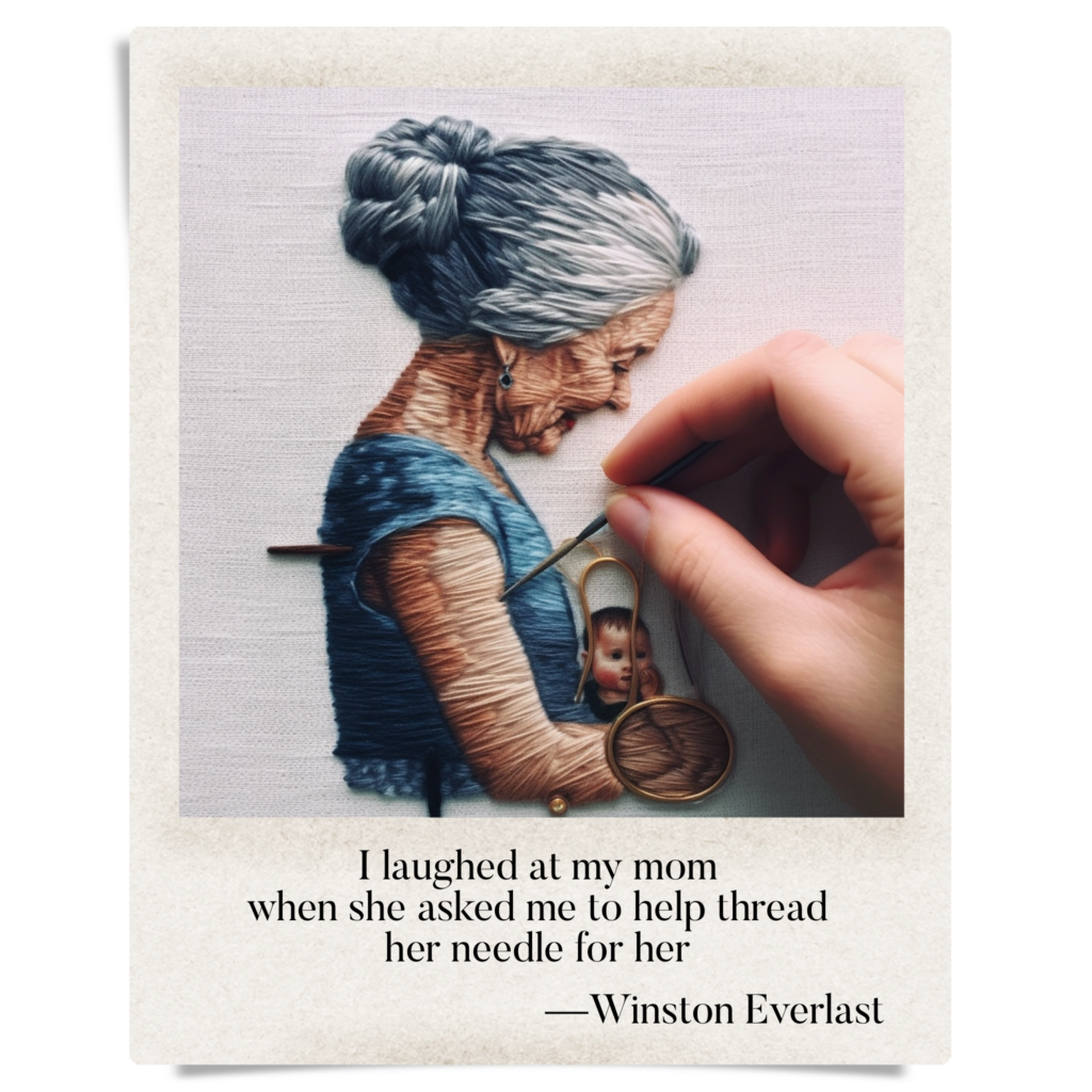 I laughed at my mom / when she asked me to help thread / her needle for her — haiga by Winston Everlast
