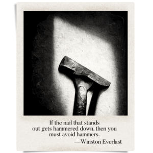 If the nail that stands / out gets hammered down, then you / must avoid hammers.