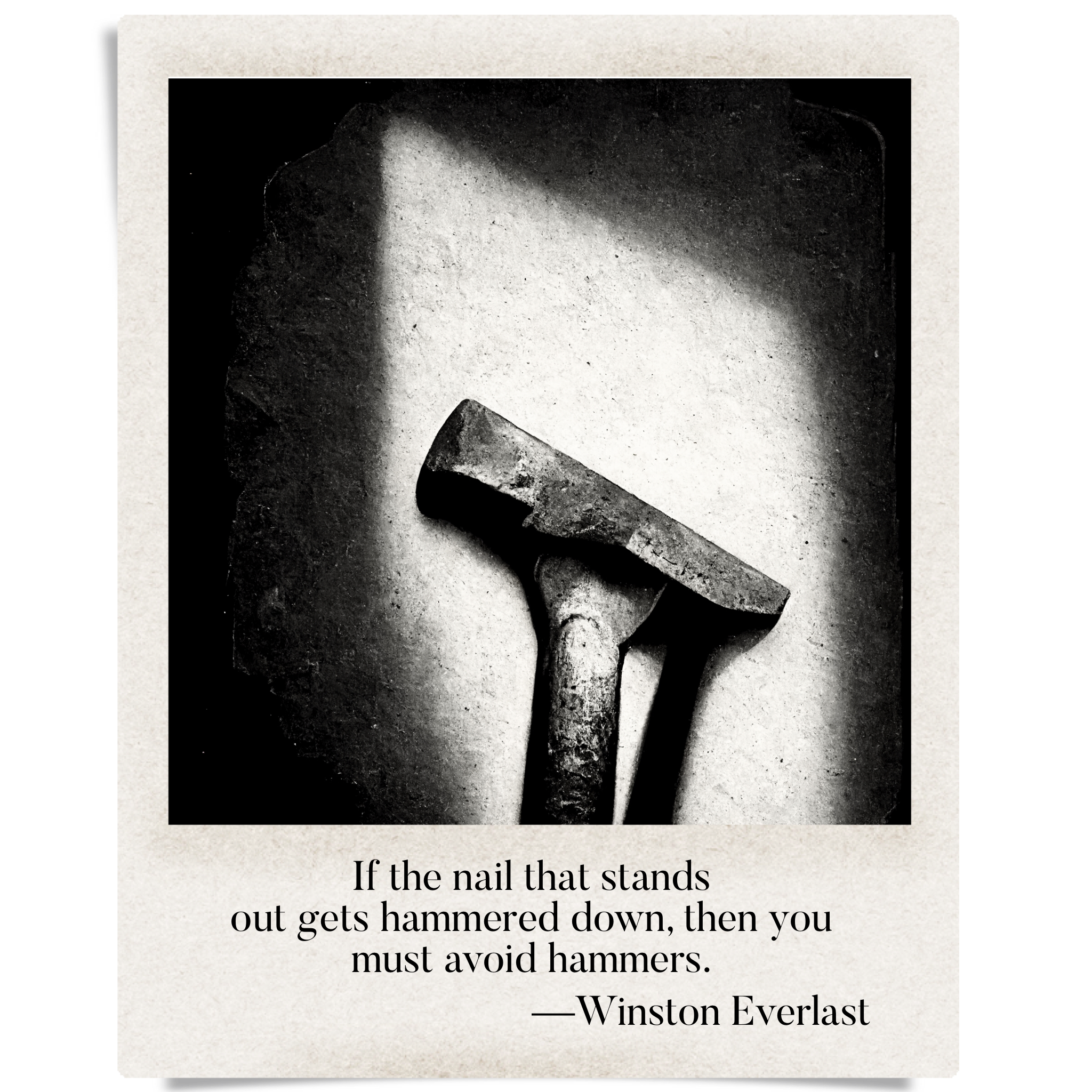 If the nail that stands / out gets hammered down, then you / must avoid hammers. — haiga by Winston Everlast