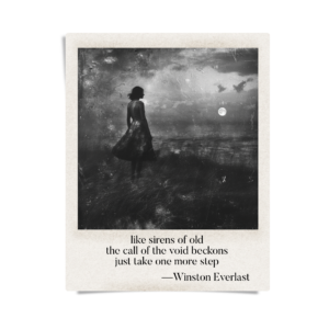 like sirens of old / the call of the void beckons / just take one more step