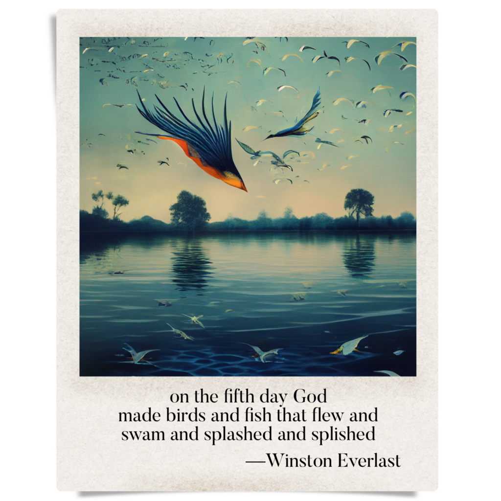 on the fifth day God / made birds and fish that flew and / swam and splashed and splished — haiga by Winston Everlast