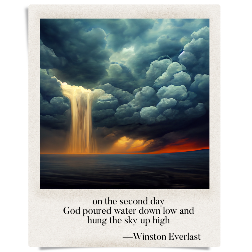 on the second day / God poured water down low and / hung the sky up high — haiga by Winston Everlast