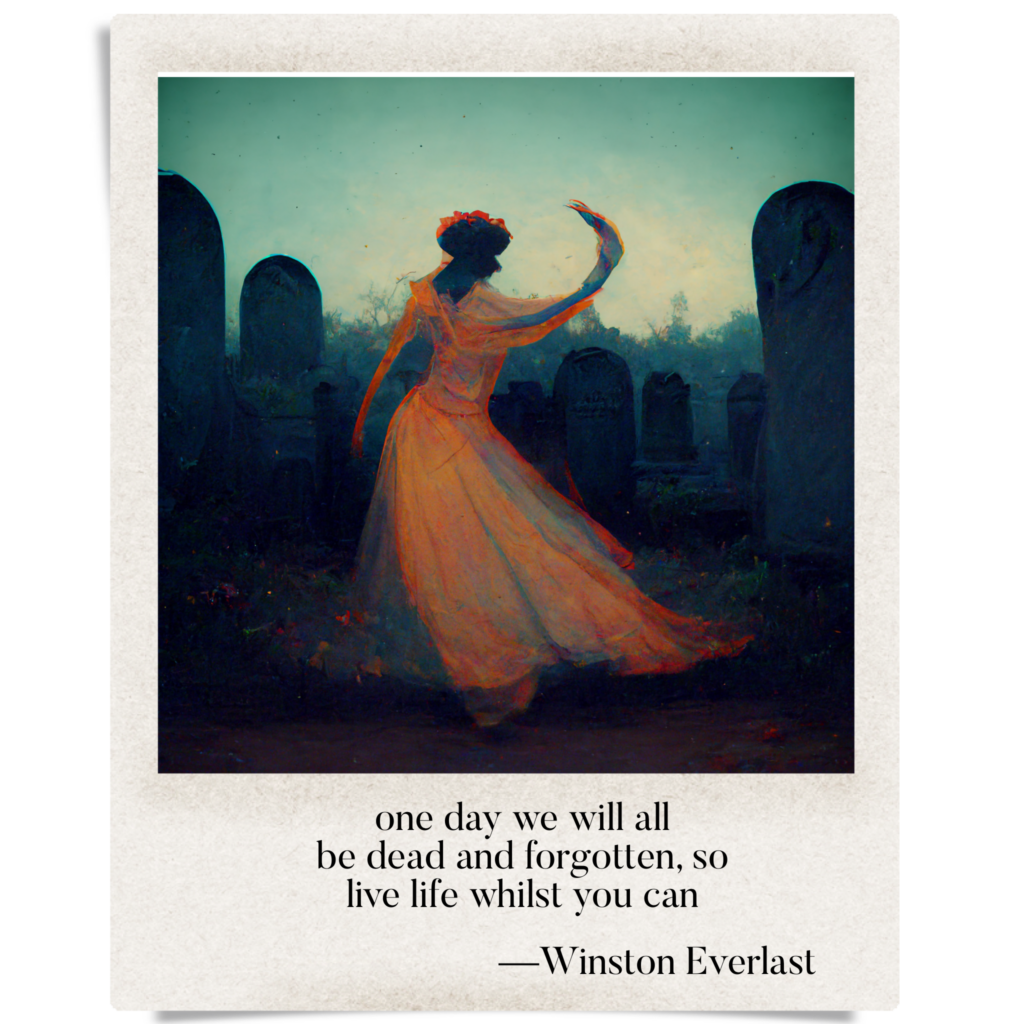 one day we will all / be dead and forgotten, so / live life whilst you can — haiga by Winston Everlast