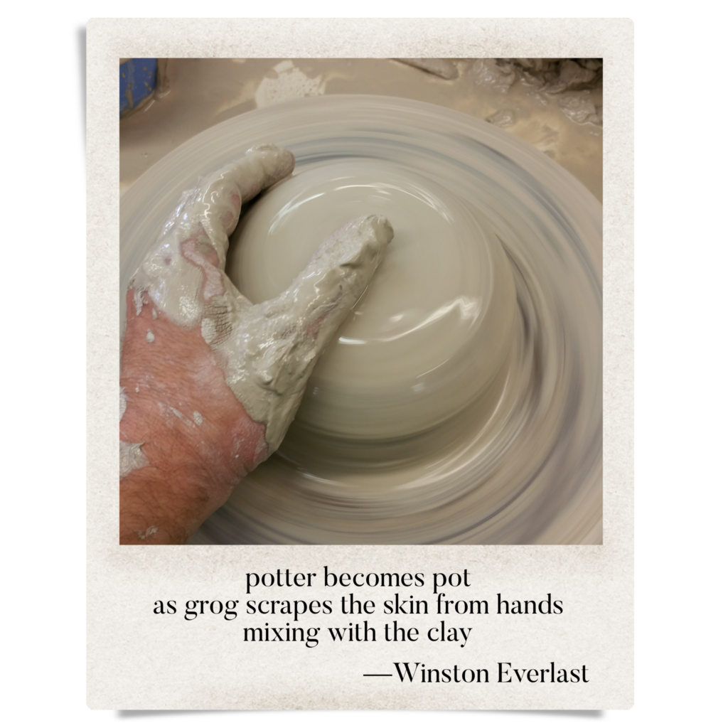 potter becomes pot / as grog scrapes the skin from hands / mixing with the clay — haiga by Winston Everlast