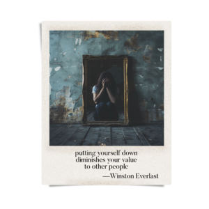 putting yourself down / diminishes your value / to other people
