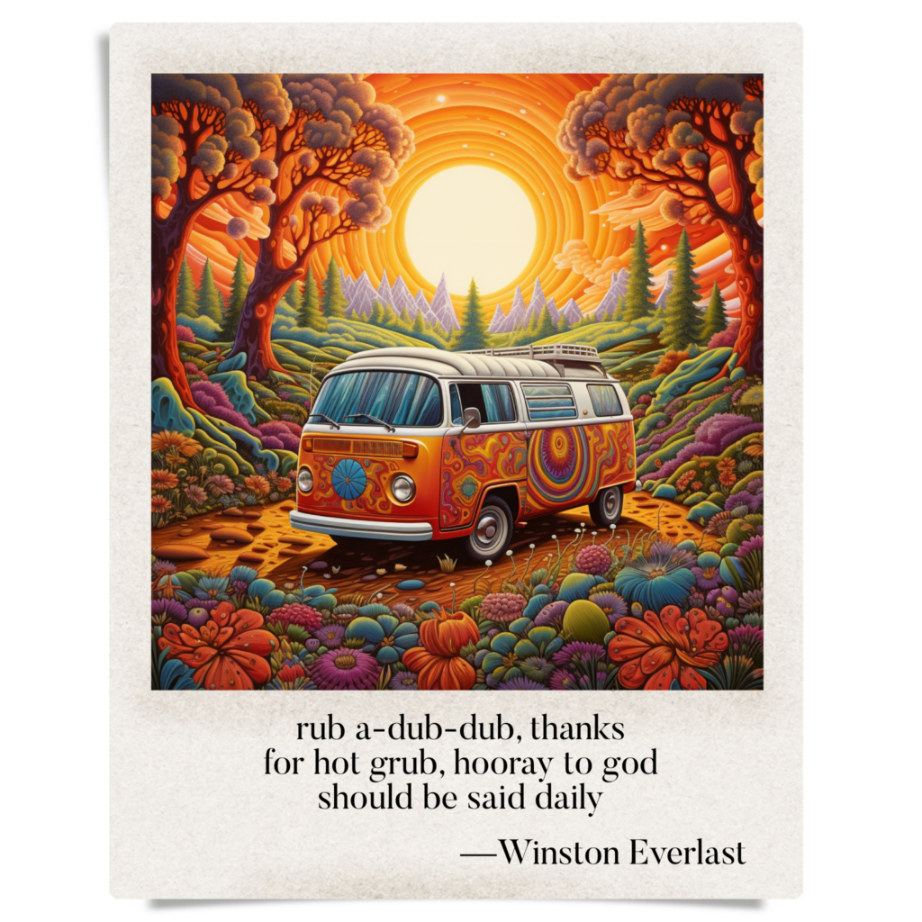 rub a-dub-dub, thanks / for hot grub, hooray to god / should be said daily — haiga by Winston Everlast