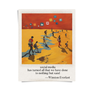 social media / has turned all that we have done / to nothing but sand