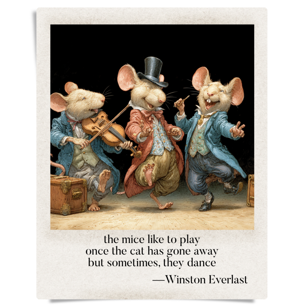 the mice like to play / once the cat has gone away / but sometimes, they dance — haiga by Winston Everlast