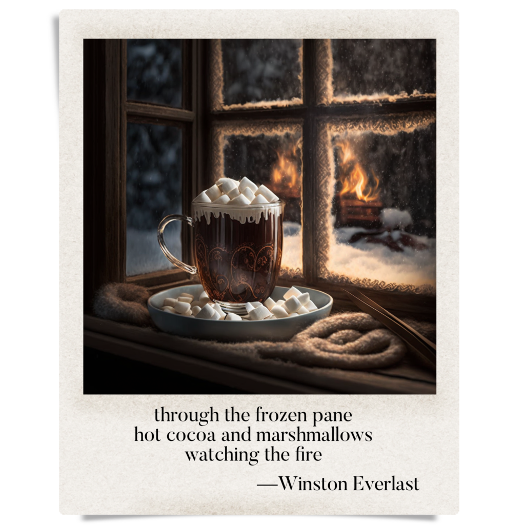 through the frozen pane / hot cocoa and marshmallows / watching the fire — haiga by Winston Everlast