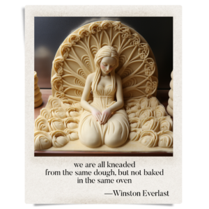 we are all kneaded / from the same dough, but not baked / in the same oven