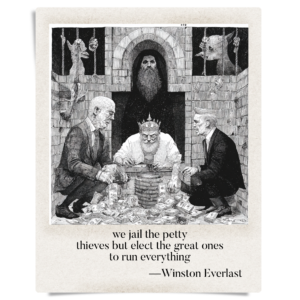 we jail the petty / thieves but elect the great ones / to run everything
