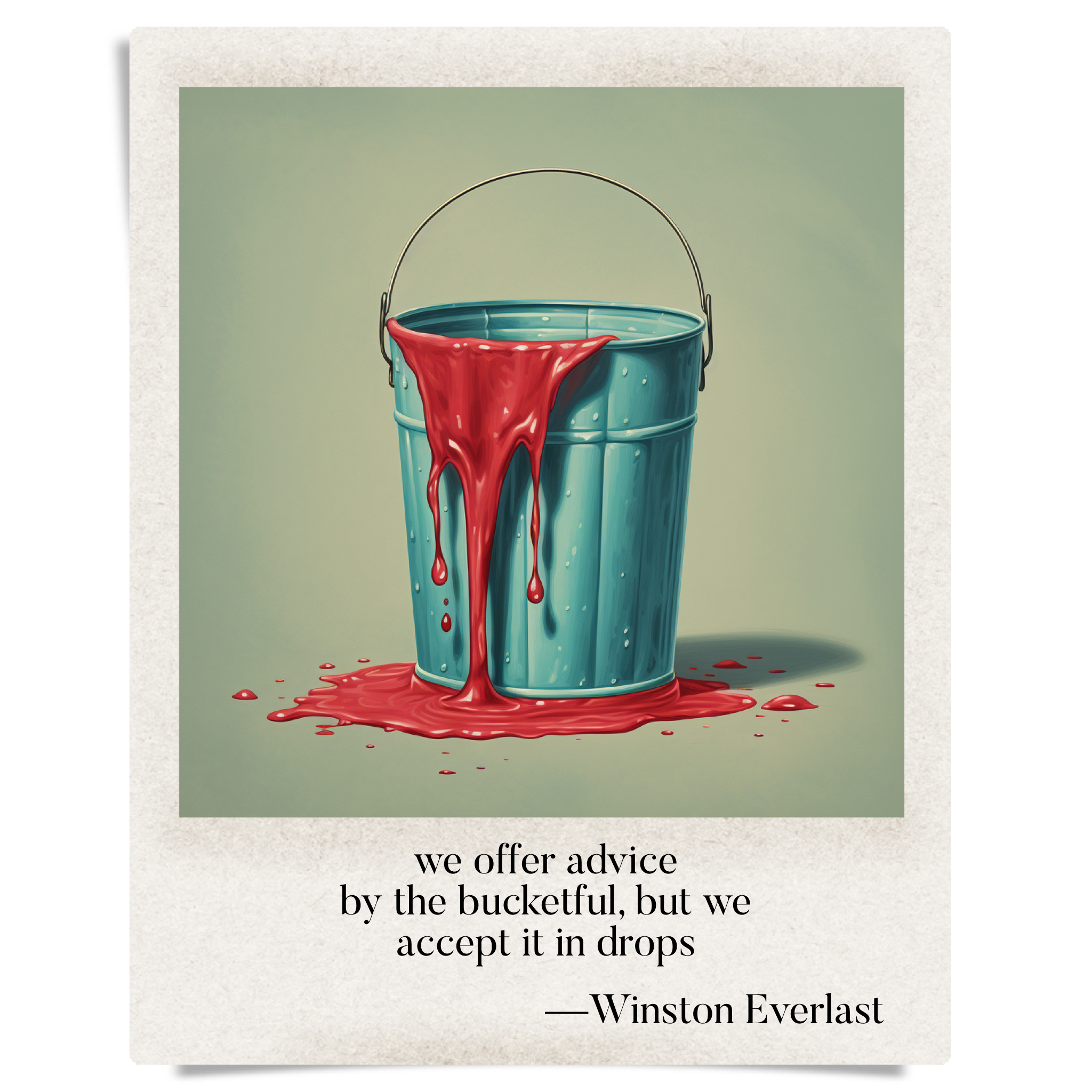 we offer advice / by the bucketful, but we / accept it in drops — haiga by Winston Everlast