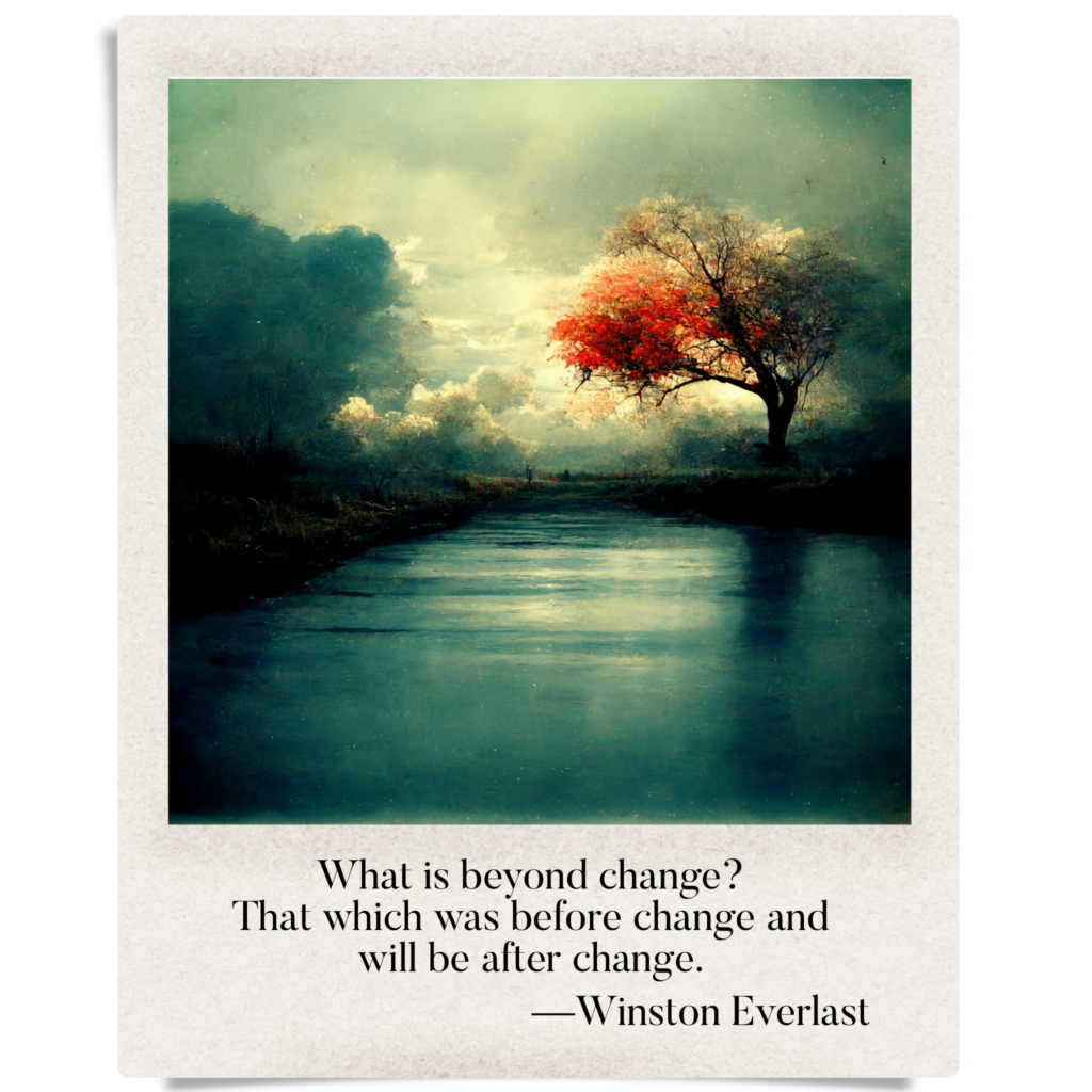 What is beyond change? / That which was before change and / will be after change. — haiga by Winston Everlast