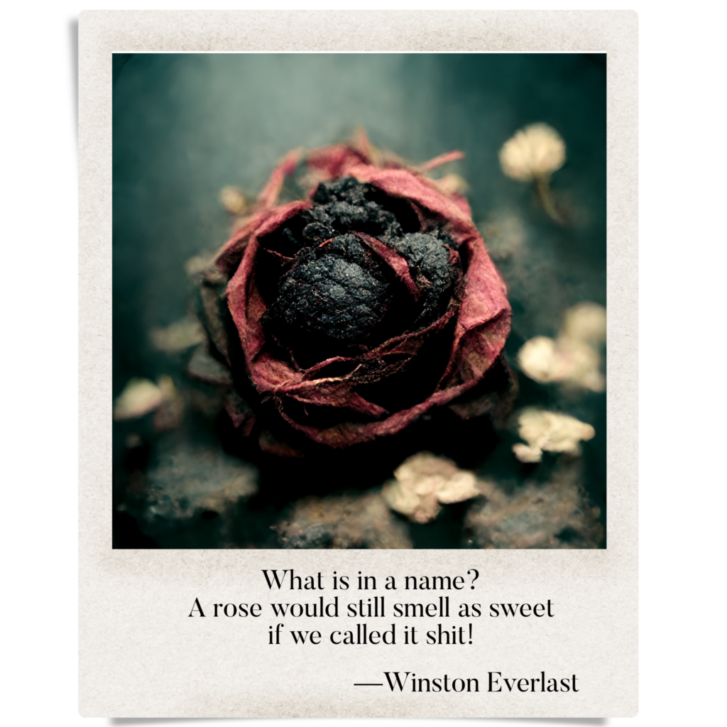 What is in a name? / A rose would still smell as sweet / if we called it shit! — haiga by Winston Everlast