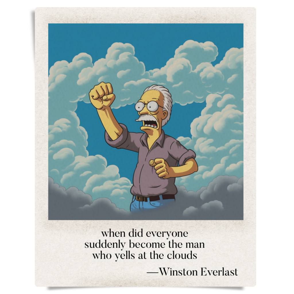 when did everyone / suddenly become the man / who yells at the clouds — haiga by Winston Everlast