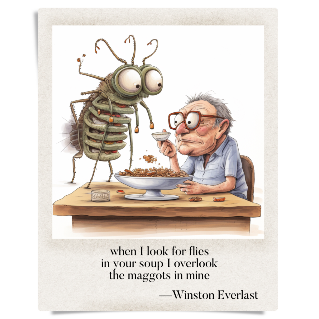 when I look for flies / in your soup I overlook / the maggots in mine — haiga by Winston Everlast