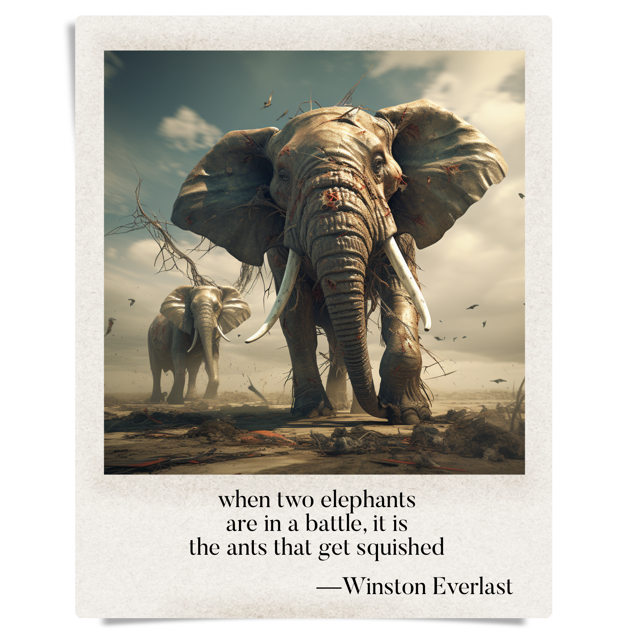 when two elephants / are in a battle, it is / the ants that get squished — haiga by Winston Everlast