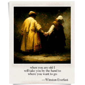 when you are old I / will take you by the hand to / where you want to go