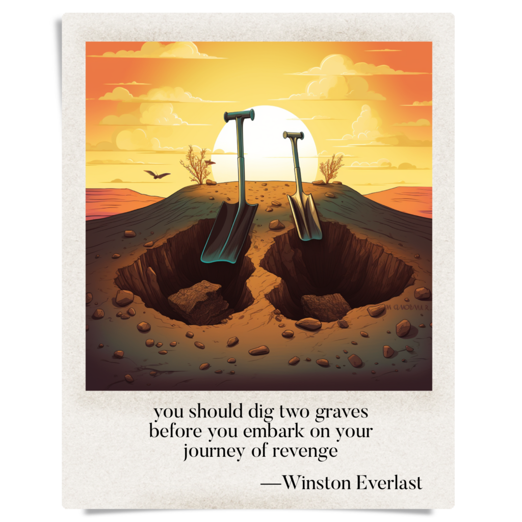 you should dig two graves / before you embark on your / journey of revenge — haiga by Winston Everlast