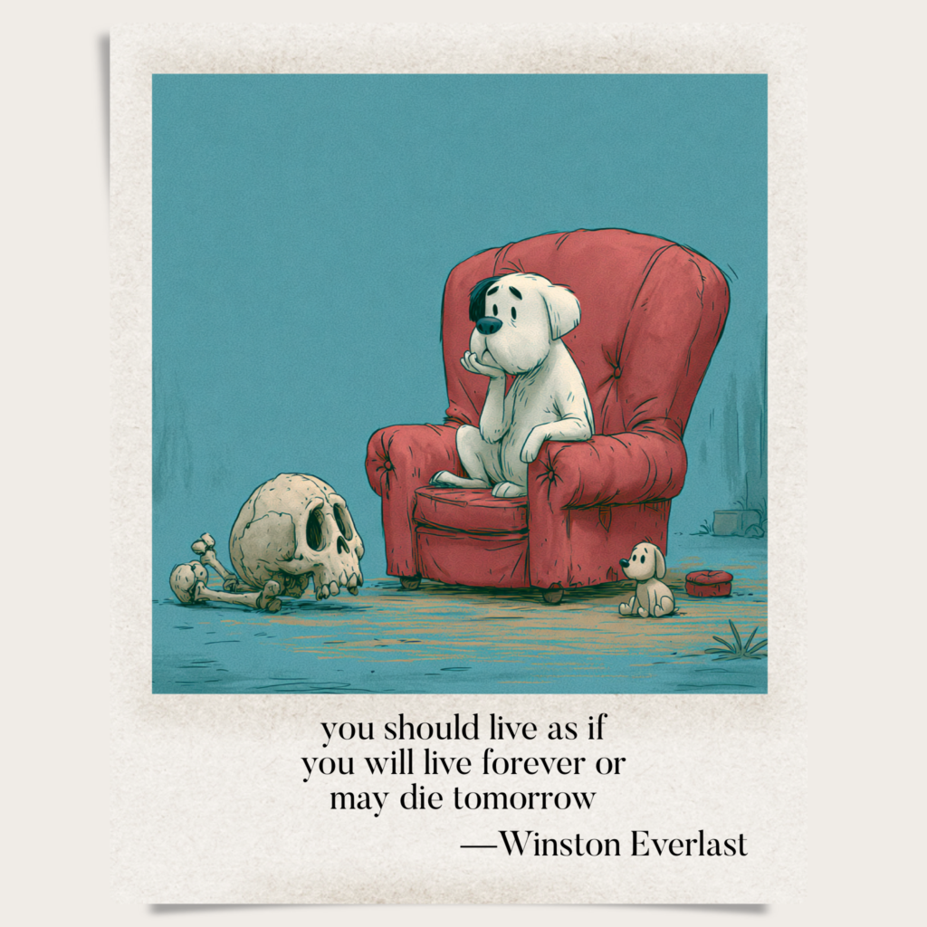you should live as if / you will live forever or / may die tomorrow — haiga by Winston Everlast