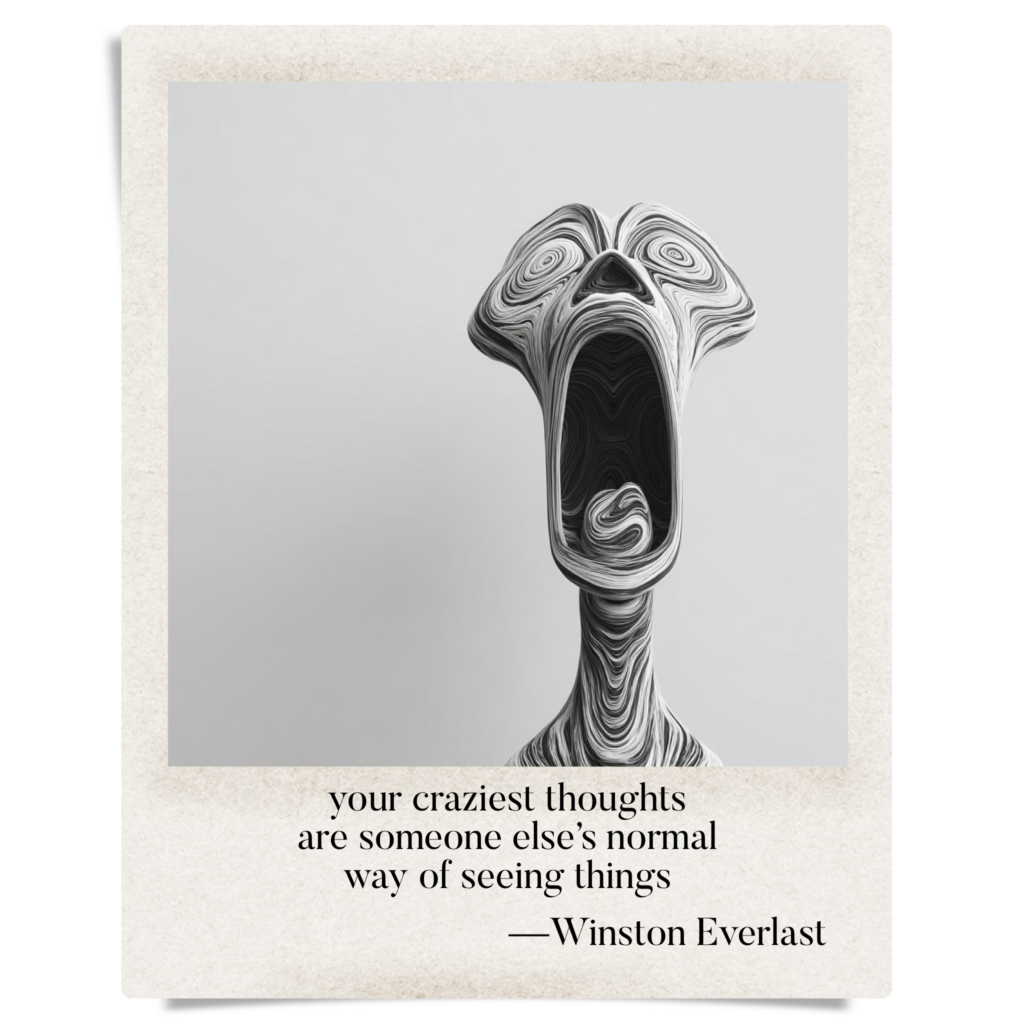 your craziest thoughts / are someone else’s normal / way of seeing things — haiga by Winston Everlast