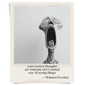 your craziest thoughts / are someone else’s normal / way of seeing things