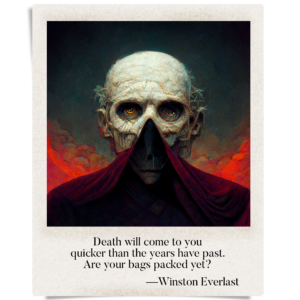 Death will come to you / quicker than the years have past. / Are your bags packed yet?