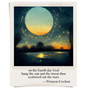 on the fourth day God / hung the sun and the moon then / scattered out the stars