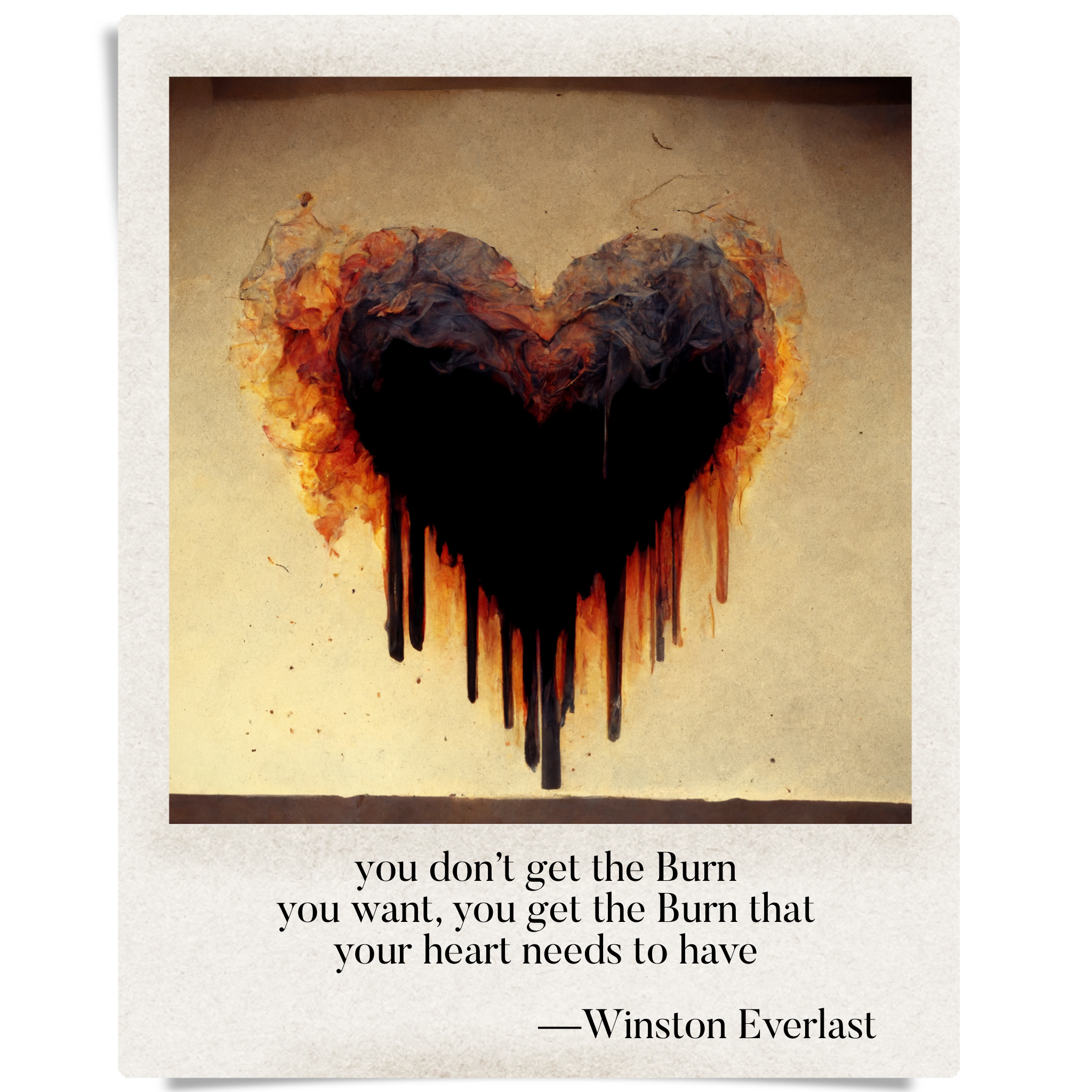 you don't get the Burn / you want, you get the Burn that / your heart needs to have — haiga by Winston Everlast