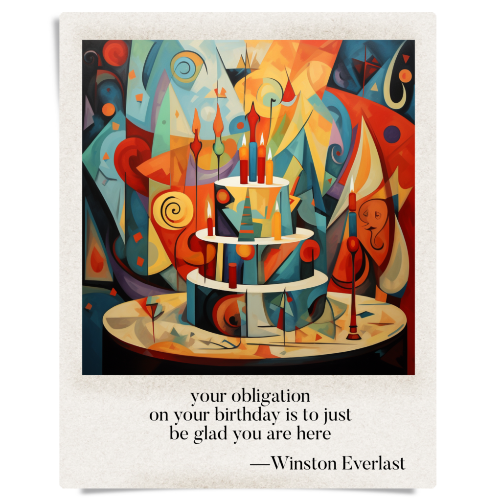 your obligation / on your birthday is to just / be glad you are here — haiga by Winston Everlast
