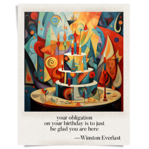 your obligation / on your birthday is to just / be glad you are here