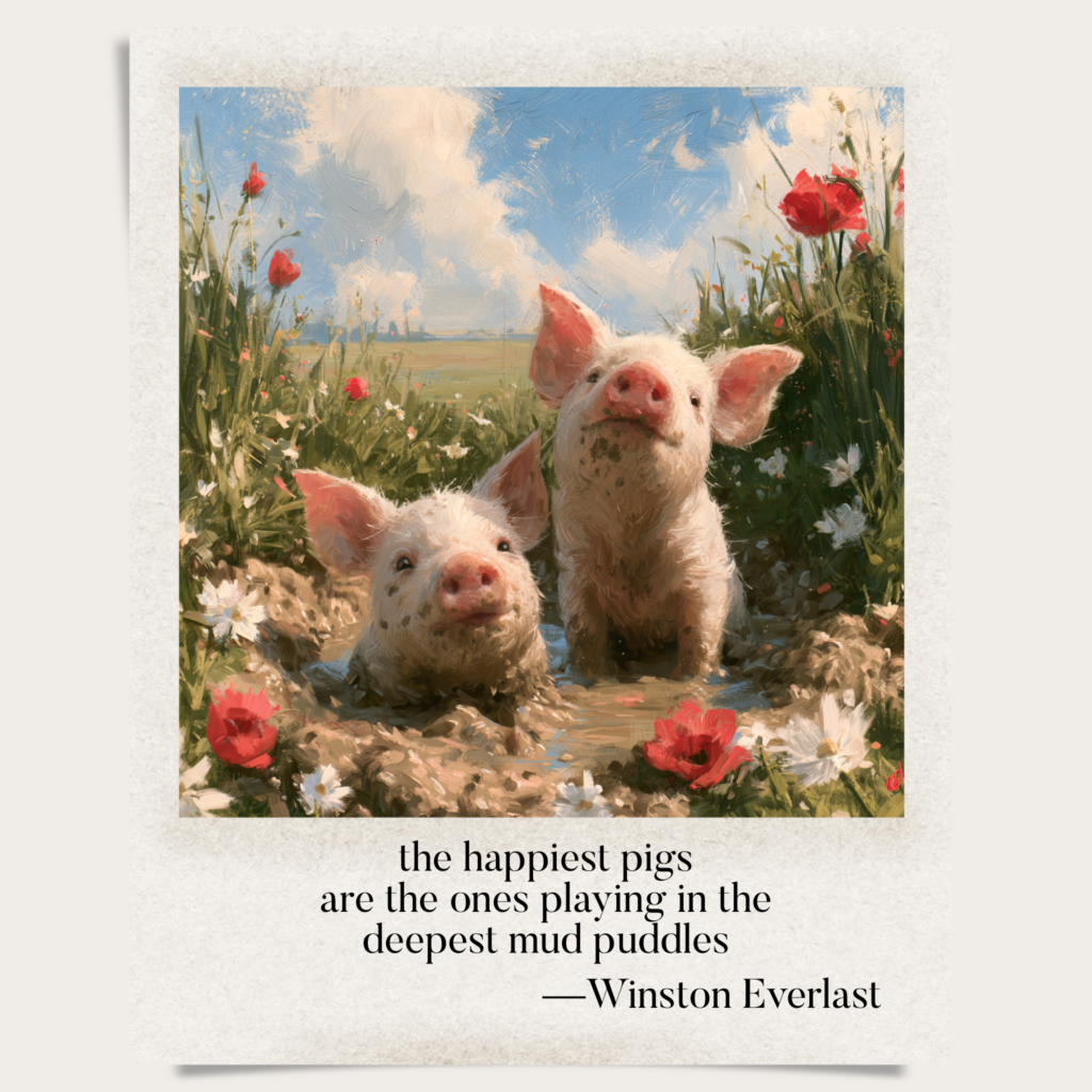 the happiest pigs / are the ones playing in the / deepest mud puddles — haiga by Winston Everlast